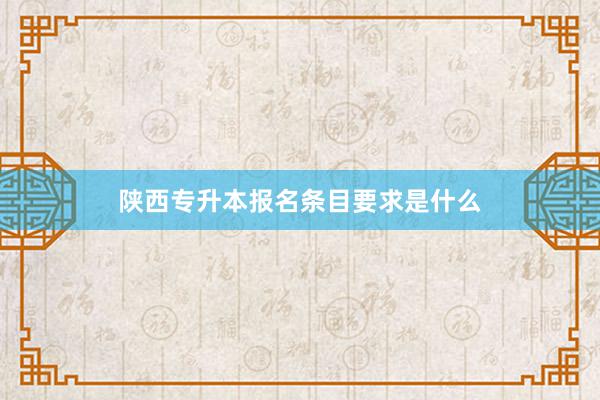 陕西专升本报名条目要求是什么